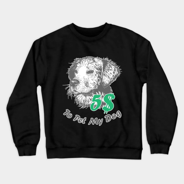 5 bucks to pet my dog Crewneck Sweatshirt by Made by Popular Demand